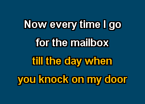 Now every time I go
for the mailbox

till the day when

you knock on my door