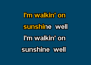 I'm walkin' on

sunshine well

I'm walkin' on

sunshine well