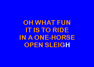 OH WHAT FUN
ITISTO RIDE

IN A ONE-HORSE
OPEN SLEIGH