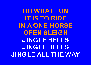 OH WHAT FUN
IT IS TO RIDE
IN AONE-HORSE
OPEN SLEIGH
JINGLE BELLS
JINGLE BELLS
JINGLE ALLTHEWAY