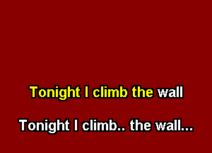 Tonight I climb the wall

Tonight I climb.. the wall...