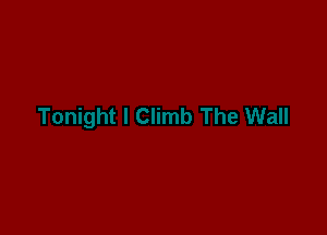 Iht I climb.. the wall...