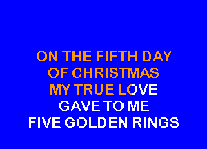 ON THE FIFTH DAY
OF CHRISTMAS
MY TRUE LOVE

GAVE TO ME
FIVE GOLDEN RINGS