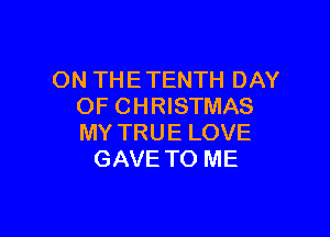 ON THETENTH DAY
OF CHRISTMAS

MY TRUE LOVE
GAVE TO ME