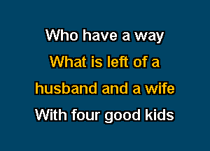 Who have a way

What is left of a
husband and a wife
With four good kids