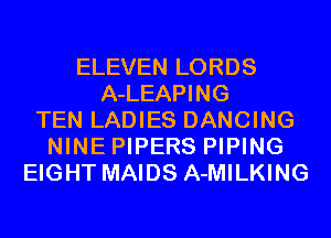 ELEVEN LORDS
A-LEAPING
TEN LADIES DANCING
NINE PIPERS PIPING
EIGHT MAIDS A-MILKING