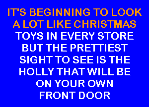 IT'S BEGINNING TO LOOK
A LOT LIKE CHRISTMAS
TOYS IN EVERY STORE

BUT THE PRETI'IEST

SIGHT TO SEE IS THE

HOLLY THATWILL BE
ON YOUR OWN
FRONT DOOR