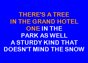 THERE'S ATREE
IN THE GRAND HOTEL
ONE IN THE
PARK AS WELL

A STURDY KIND THAT
DOESN'T MIND THE SNOW