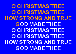 0 CHRISTMAS TREE
0 CHRISTMAS TREE
HOW STRONG AND TRUE
GOD MADETHEE
0 CHRISTMAS TREE
0 CHRISTMAS TREE
HOW STRONG AND TRUE
GOD MADETHEE