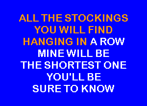 ALL THESTOCKINGS
YOU WILL FIND
HANGING IN A ROW
MINEWILL BE
THESHORTESTONE
YOU'LL BE
SURETO KNOW
