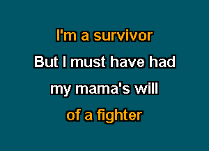 I'm a survivor
But I must have had

my mama's will

of a fighter
