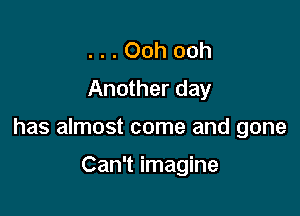 . . . Ooh ooh
Another day

has almost come and gone

Can't imagine