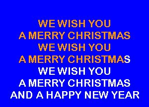 WEWISH YOU
AMERRYCHRISTMAS
WEWISH YOU
AMERRYCHRISTMAS
WEWISH YOU
AMERRYCHRISTMAS
AND A HAPPY NEW YEAR