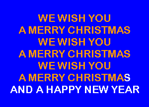 WEWISH YOU
AMERRYCHRISTMAS
WEWISH YOU
AMERRYCHRISTMAS
WEWISH YOU
AMERRYCHRISTMAS
AND A HAPPY NEW YEAR