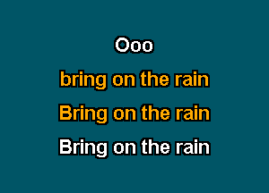 Ooo
bring on the rain

Bring on the rain

Bring on the rain