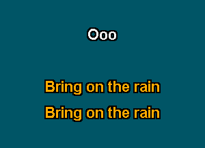 Ooo

Bring on the rain

Bring on the rain