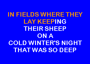 IN FIELDS WHERETHEY
LAY KEEPING
THEIR SHEEP

ON A
COLD WINTER'S NIGHT
THAT WAS 80 DEEP