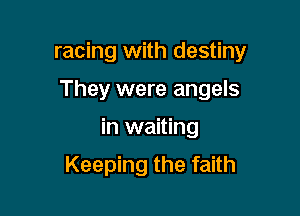 racing with destiny

They were angels
in waiting

Keeping the faith