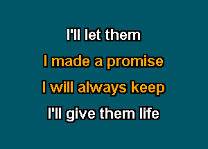 I'll let them

I made a promise

I will always keep

I'll give them life