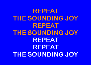 REPEAT
THESOUNDING JOY
REPEAT
THESOUNDING JOY
REPEAT
REPEAT
THESOUNDING JOY