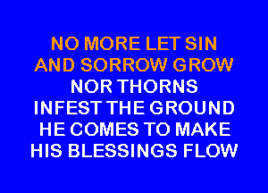 NO MORE LET SIN
AND SORROW GROW
NOR THORNS
INFESTTHEGROUND
HE COMES TO MAKE
HIS BLESSINGS FLOW