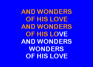 AND WONDERS
OF HIS LOVE
AND WONDERS

OF HIS LOVE
AND WONDERS

WONDERS
OF HIS LOVE