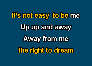 It's not easy to be me

Up up and away

Away from me

the right to dream