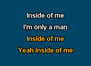 Inside of me

I'm only a man

Inside of me

Yeah inside of me