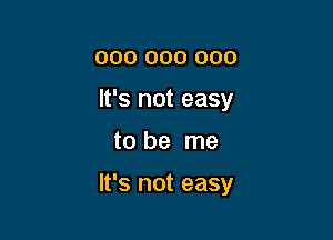 000 000 000
It's not easy

to be me

It's not easy