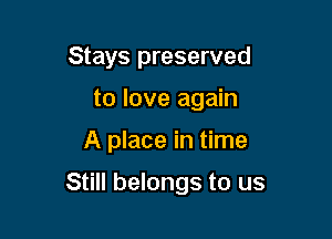 Stays preserved
to love again

A place in time

Still belongs to us