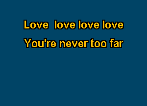 Love love love love

You're never too far