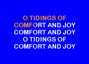 O TIDINGS OF
COMFORT AND JOY

COMFORT AND JOY
O TIDINGS OF
COMFORT AND JOY