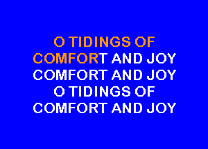 O TIDINGS OF
COMFORT AND JOY

COMFORT AND JOY
O TIDINGS OF
COMFORT AND JOY