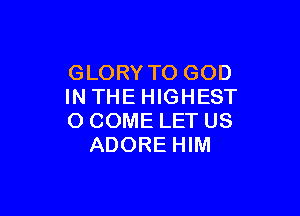 GLORY TO GOD
IN THE HIGHEST

O COME LET US
ADORE HIM