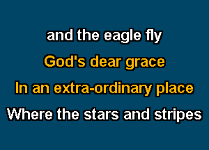 and the eagle fly
God's dear grace
In an extra-ordinary place

Where the stars and stripes