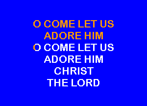 O COME LET US
ADORE HIM
O COME LET US

ADORE HIM
CHRIST
THE LORD