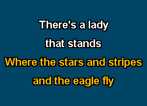 There's a lady
that stands

Where the stars and stripes

and the eagle fly