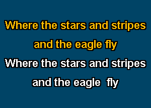 Where the stars and stripes
and the eagle fly
Where the stars and stripes

and the eagle fly