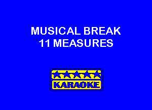 MUSICAL BREAK
11 MEASURES