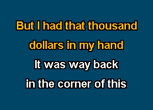 But I had that thousand

dollars in my hand

It was way back

in the corner of this