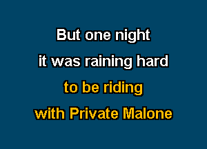 But one night

it was raining hard

to be riding

with Private Malone