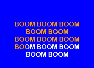 BOOM BOOM BOOM
BOOM BOOM
BOOM BOOM BOOM
BOOM BOOM BOOM

BOOM BOOM l