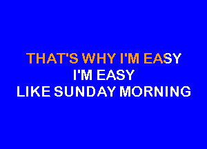 THAT'S WHY I'M EASY

I'M EASY
LIKE SUNDAY MORNING