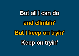 But all I can do

and climbin'

But I keep on tryin'

Keep on tryin'