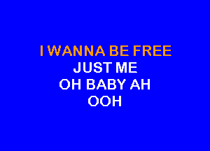 I WANNA BE FREE
JUST ME

OH BABY AH
OOH