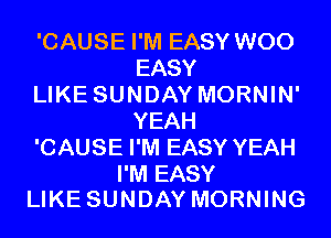 'CAUSE I'M EASY W00
EASY

LIKE SUNDAY MORNIN'
YEAH

'CAUSE I'M EASY YEAH

I'M EASY
LIKE SUNDAY MORNING