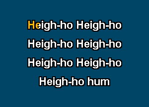 Heigh-ho Heigh-ho
Heigh-ho Heigh-ho

Heigh-ho Heigh-ho
Heigh-ho hum