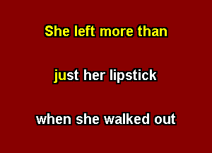 She left more than

just her lipstick

when she walked out