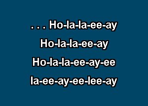 . . . Ho-la-la-ee-ay
Ho-la-la-ee-ay

Ho-la-Ia-ee-ay-ee

la-ee-ay-ee-Iee-ay