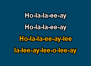 Ho-la-la-ee-ay
Ho-la-la-ee-ay

Ho-la-Ia-ee-ay-lee

la-Iee-ay-Iee-o-Iee-ay